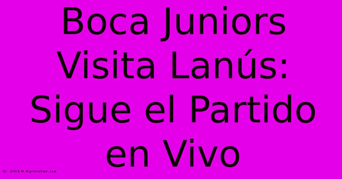 Boca Juniors Visita Lanús: Sigue El Partido En Vivo 