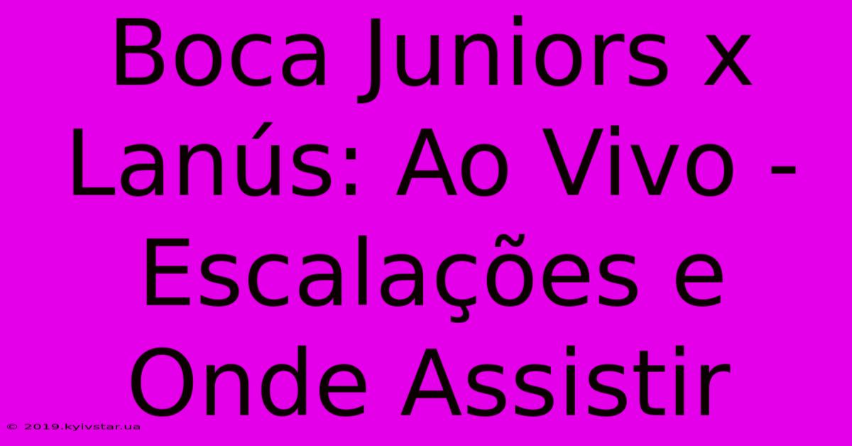 Boca Juniors X Lanús: Ao Vivo - Escalações E Onde Assistir