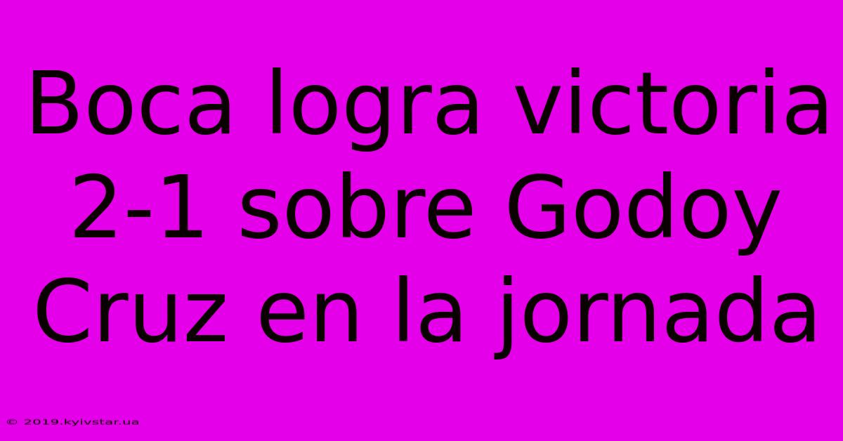 Boca Logra Victoria 2-1 Sobre Godoy Cruz En La Jornada 