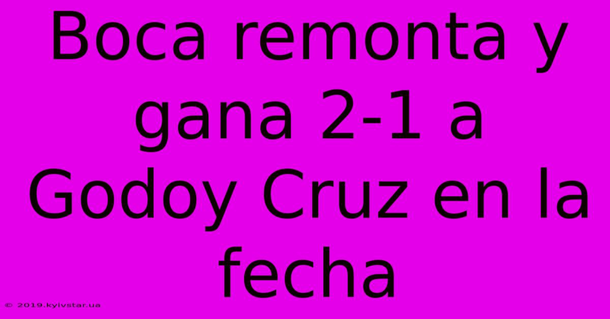 Boca Remonta Y Gana 2-1 A Godoy Cruz En La Fecha