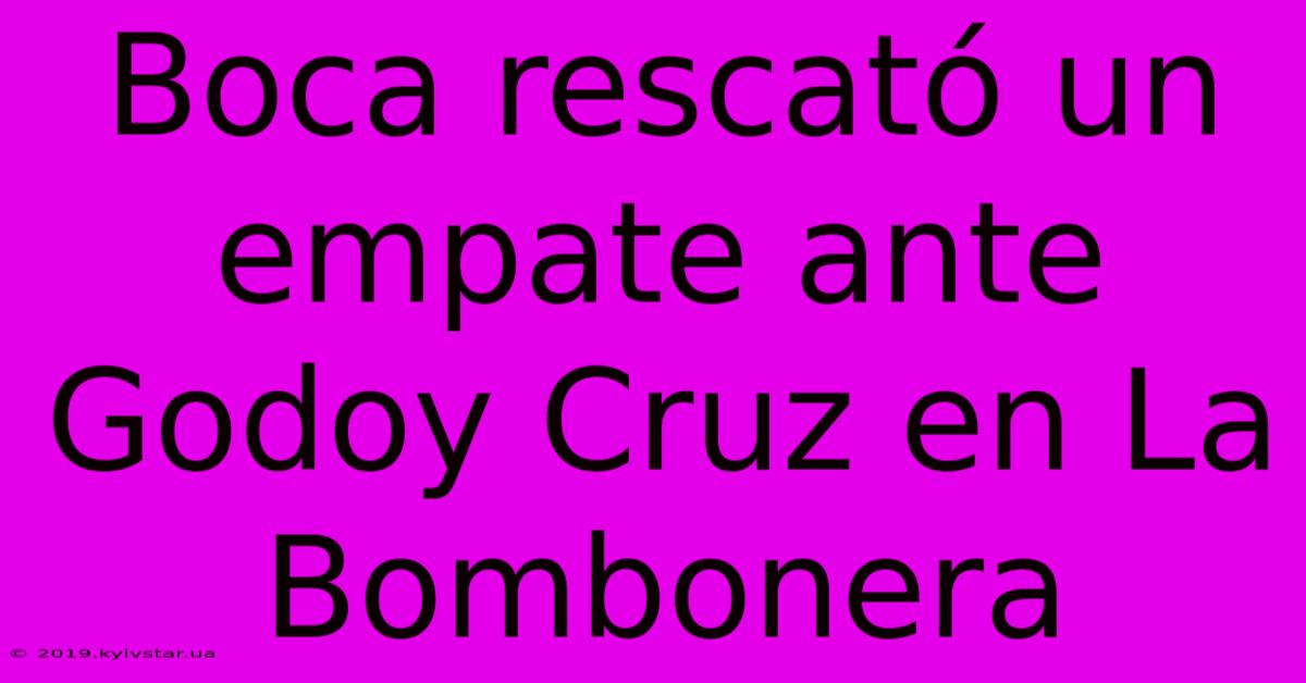 Boca Rescató Un Empate Ante Godoy Cruz En La Bombonera