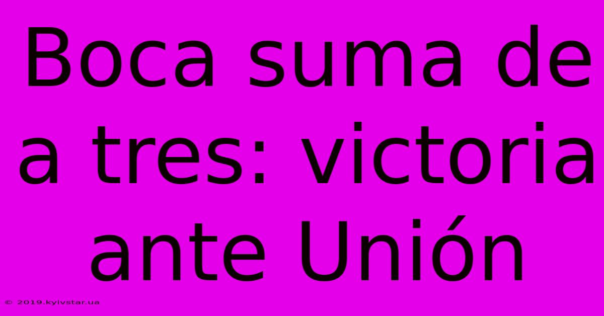 Boca Suma De A Tres: Victoria Ante Unión