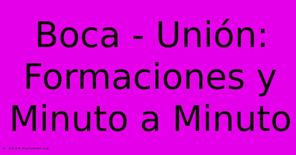 Boca - Unión: Formaciones Y Minuto A Minuto