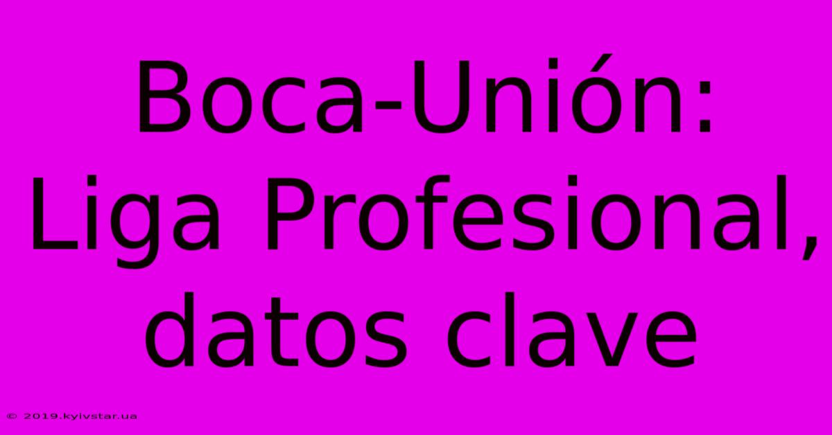 Boca-Unión: Liga Profesional, Datos Clave