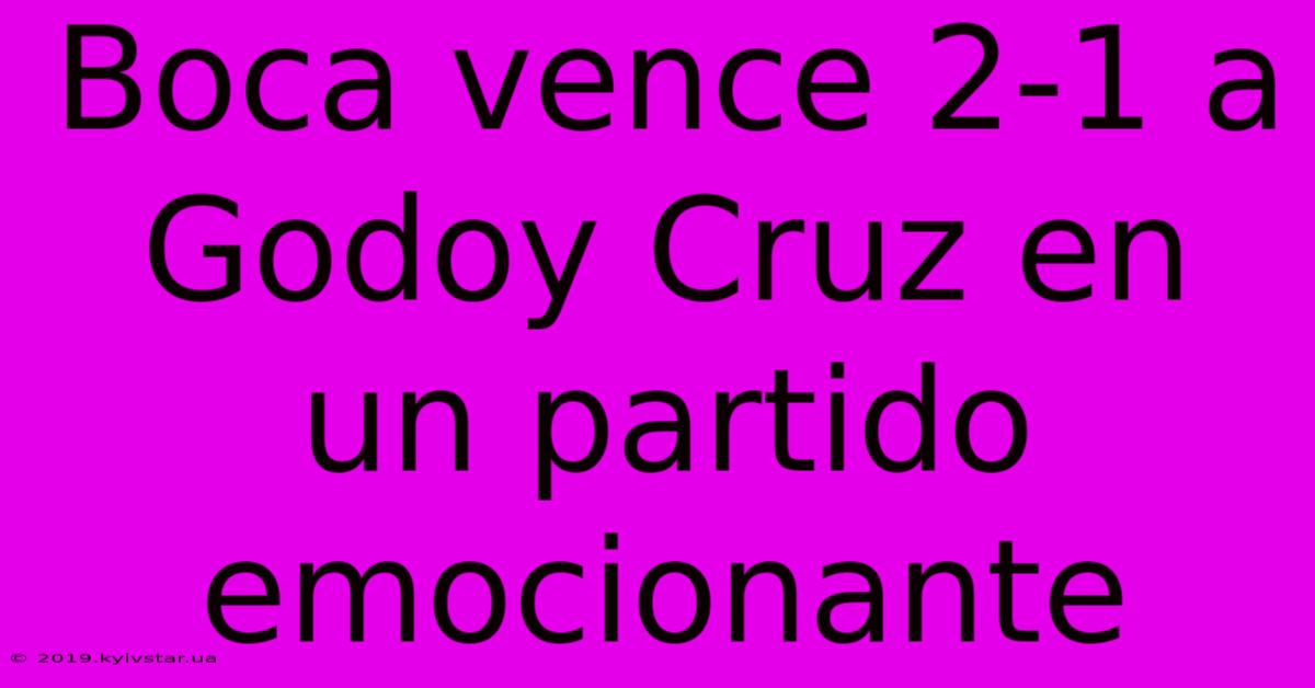 Boca Vence 2-1 A Godoy Cruz En Un Partido Emocionante