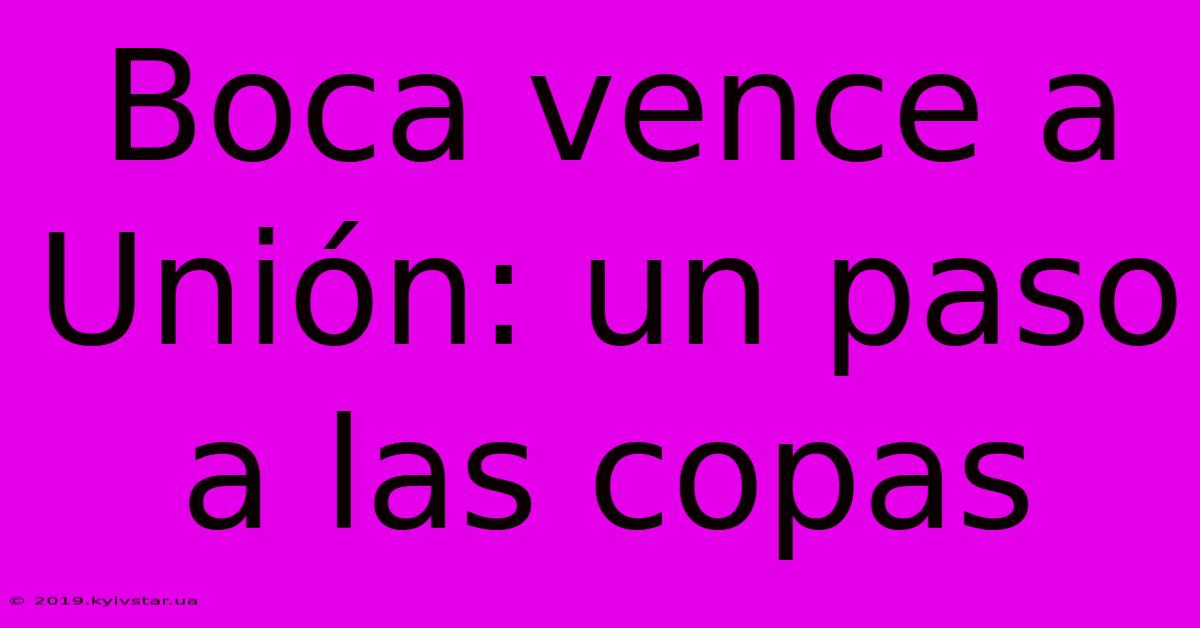Boca Vence A Unión: Un Paso A Las Copas