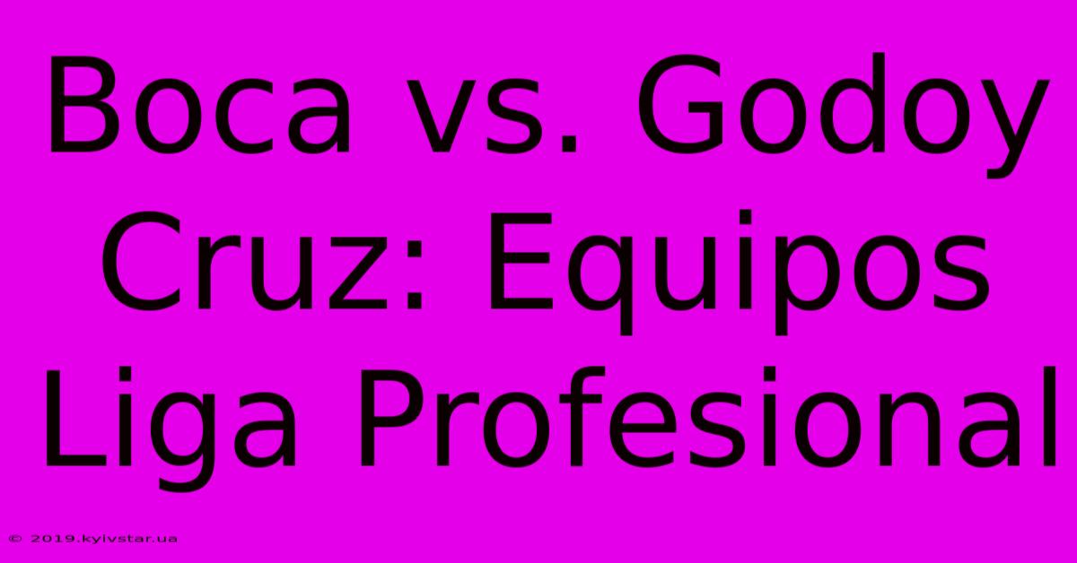 Boca Vs. Godoy Cruz: Equipos Liga Profesional 