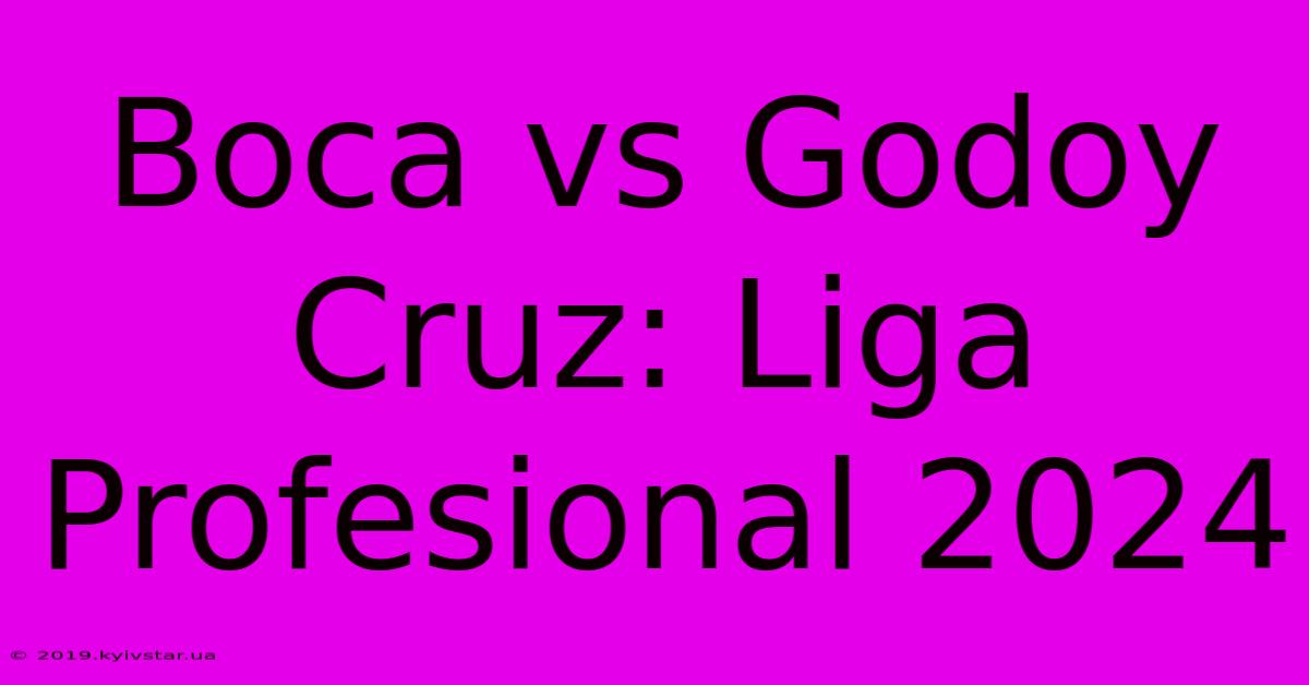 Boca Vs Godoy Cruz: Liga Profesional 2024