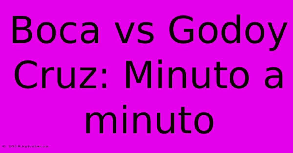 Boca Vs Godoy Cruz: Minuto A Minuto 