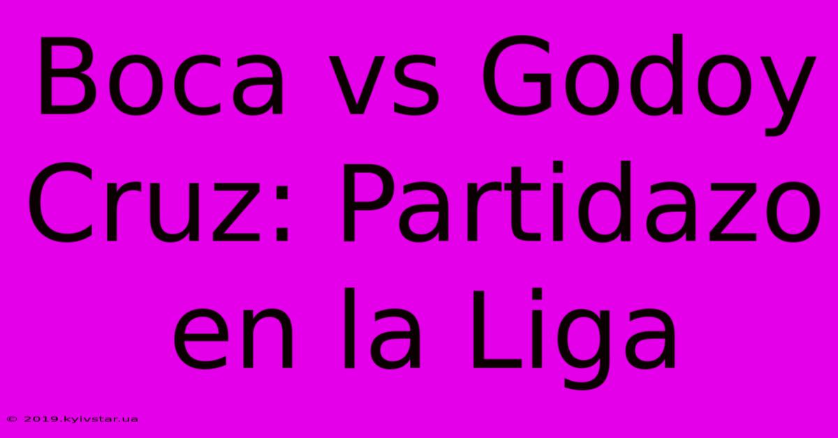 Boca Vs Godoy Cruz: Partidazo En La Liga