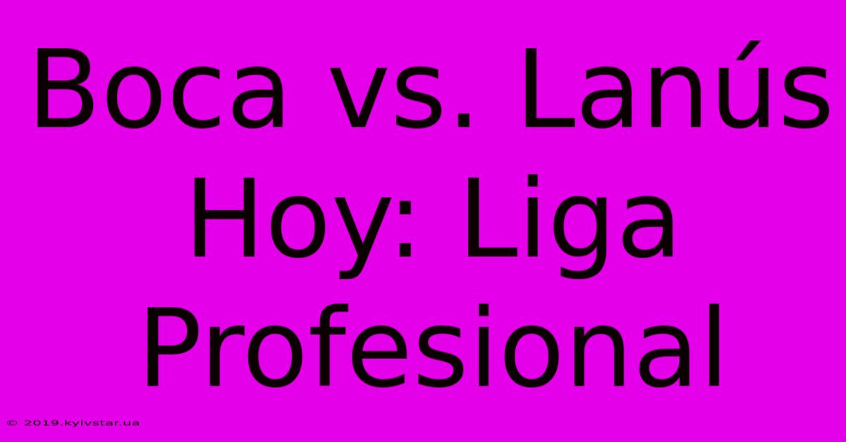 Boca Vs. Lanús Hoy: Liga Profesional