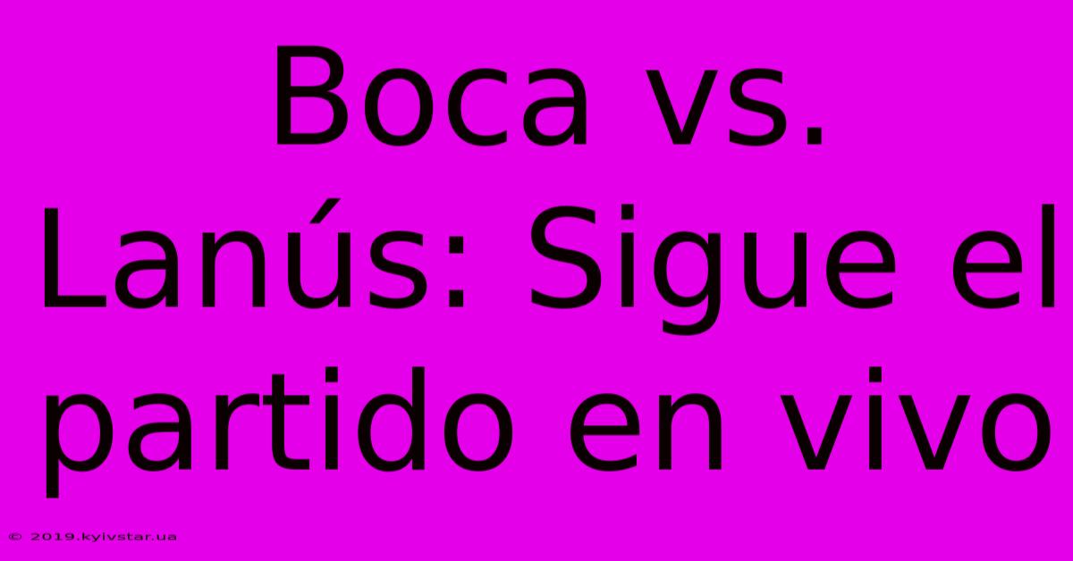 Boca Vs. Lanús: Sigue El Partido En Vivo