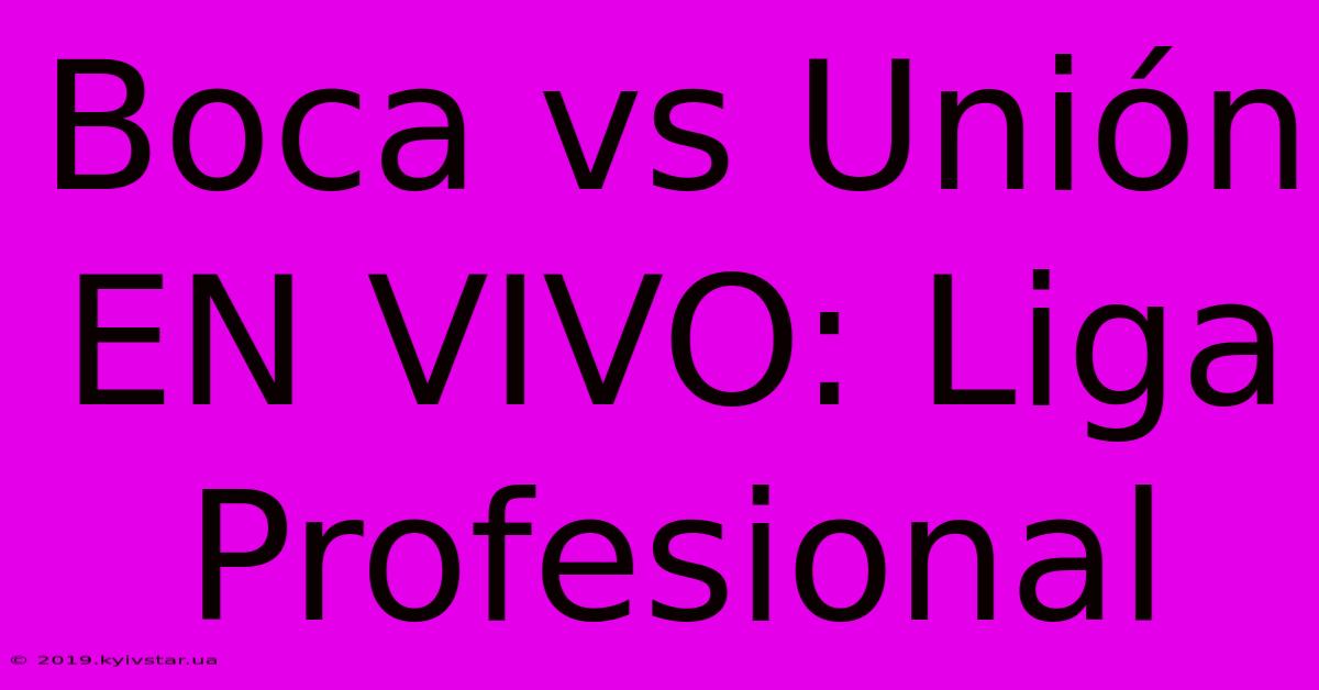 Boca Vs Unión EN VIVO: Liga Profesional