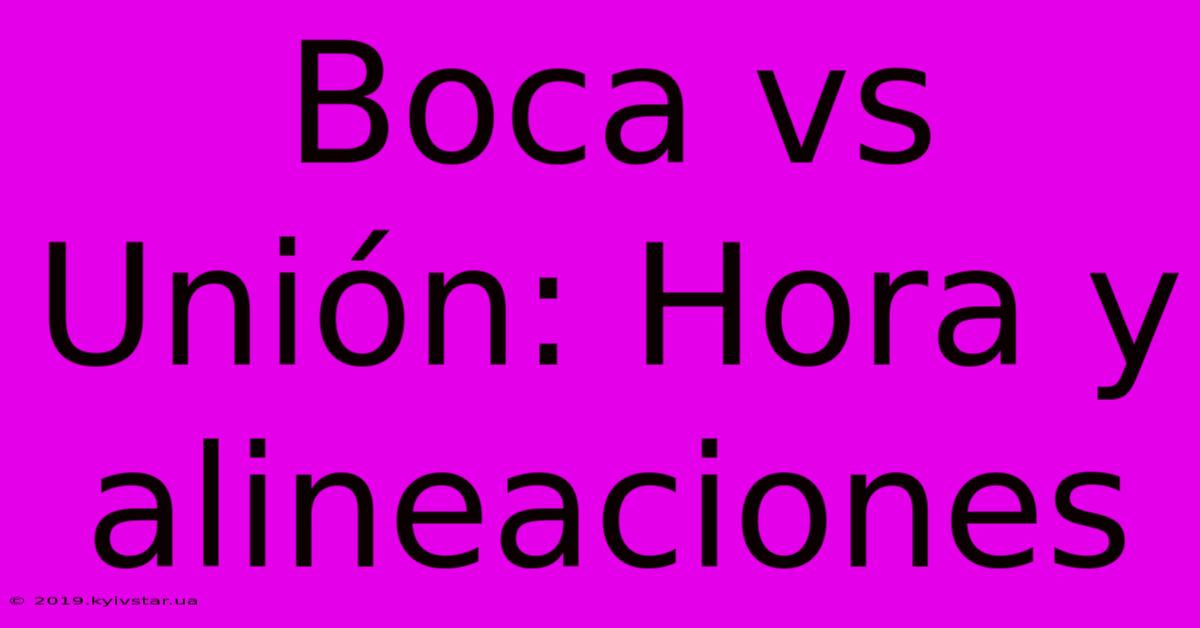 Boca Vs Unión: Hora Y Alineaciones