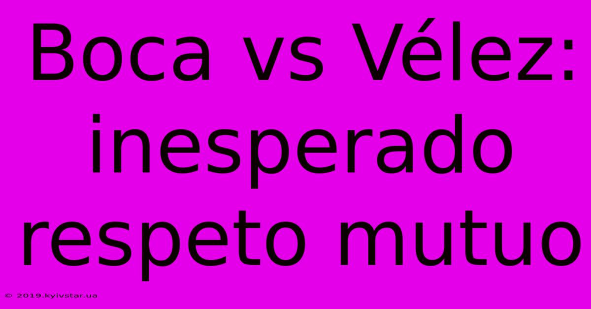 Boca Vs Vélez: Inesperado Respeto Mutuo