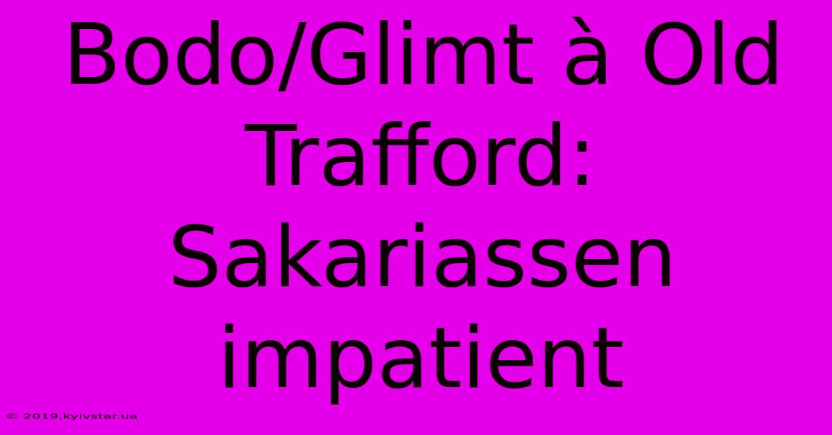 Bodo/Glimt À Old Trafford: Sakariassen Impatient