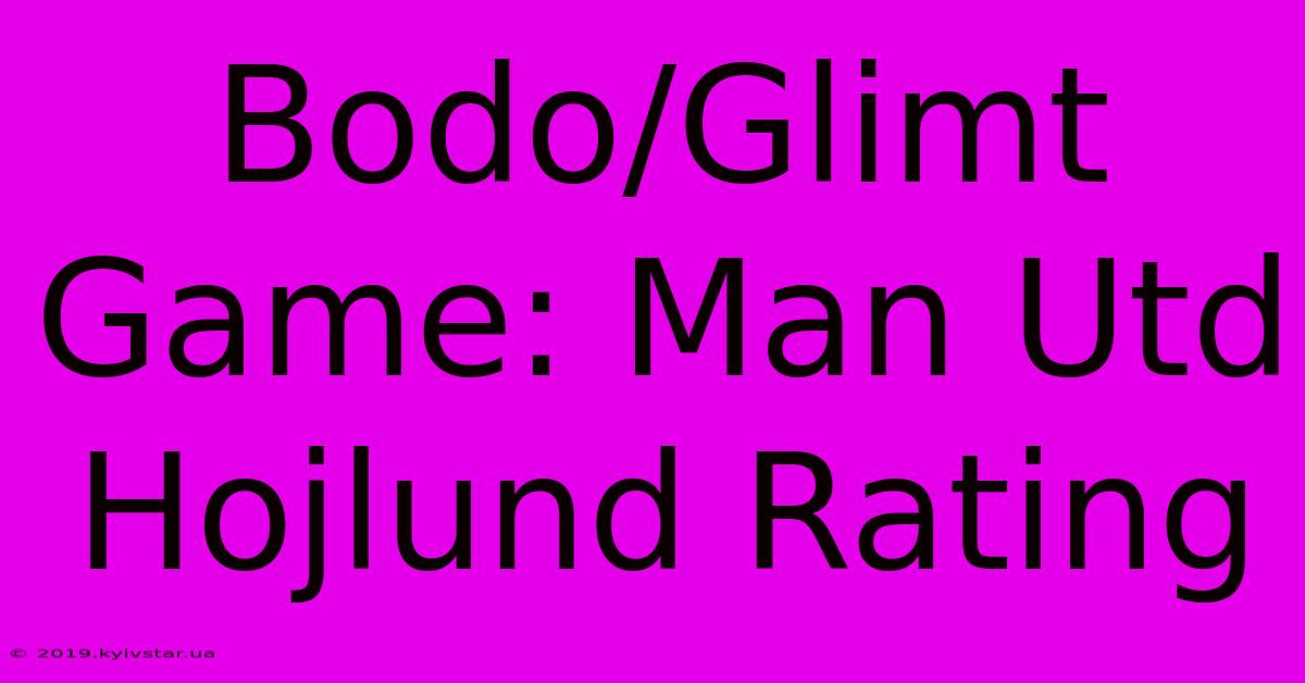 Bodo/Glimt Game: Man Utd Hojlund Rating