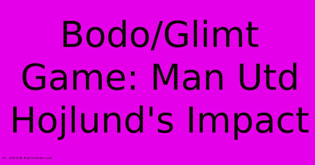 Bodo/Glimt Game: Man Utd Hojlund's Impact