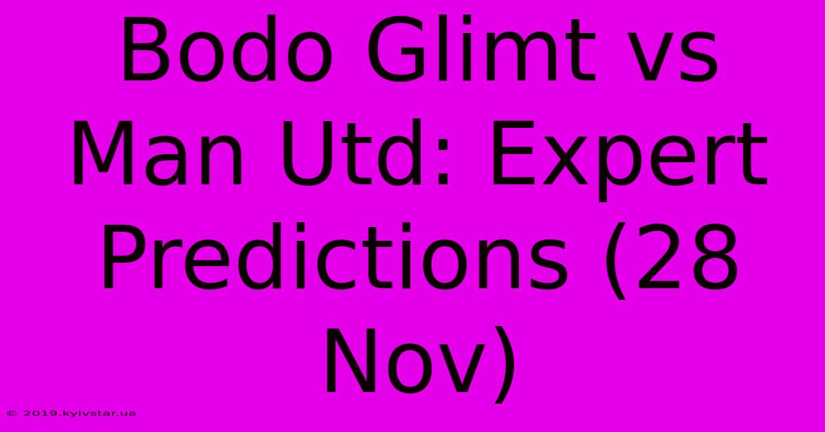 Bodo Glimt Vs Man Utd: Expert Predictions (28 Nov)