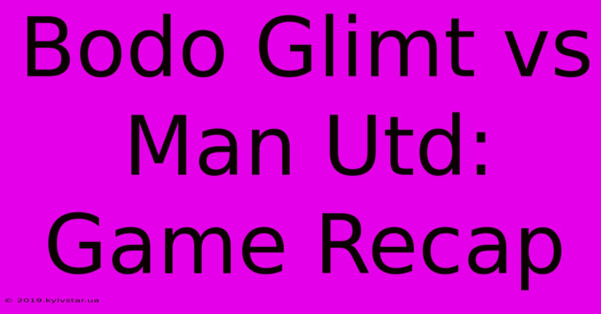 Bodo Glimt Vs Man Utd: Game Recap