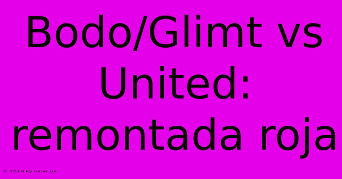 Bodo/Glimt Vs United: Remontada Roja