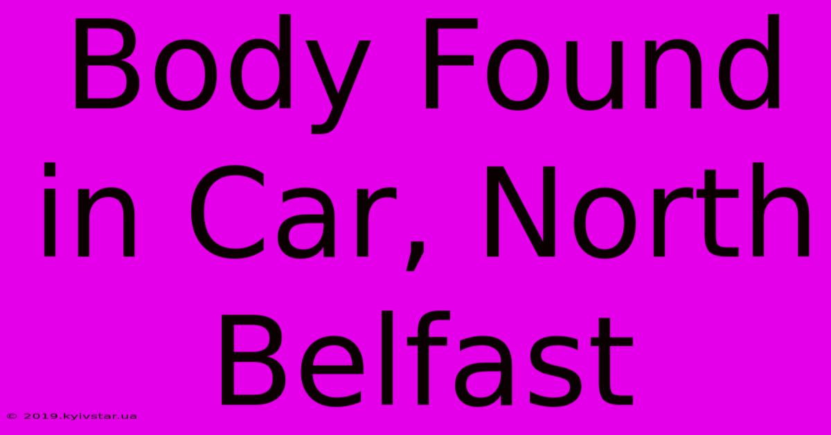 Body Found In Car, North Belfast