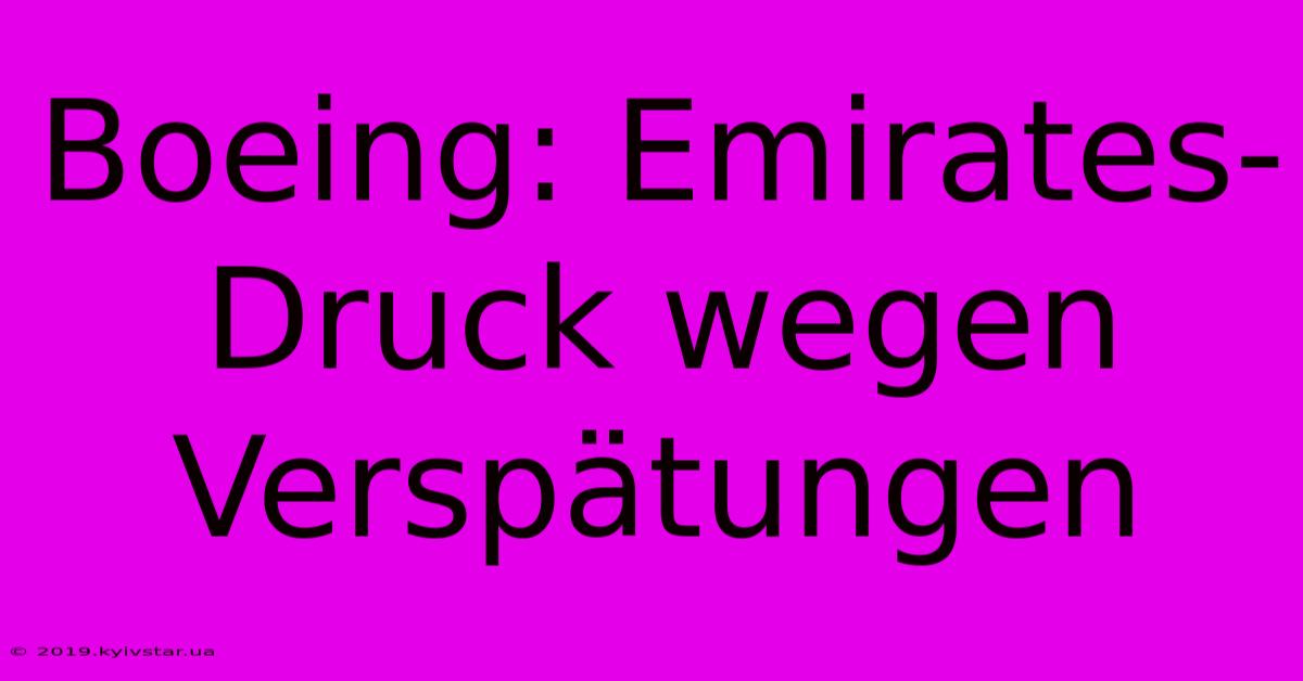 Boeing: Emirates-Druck Wegen Verspätungen