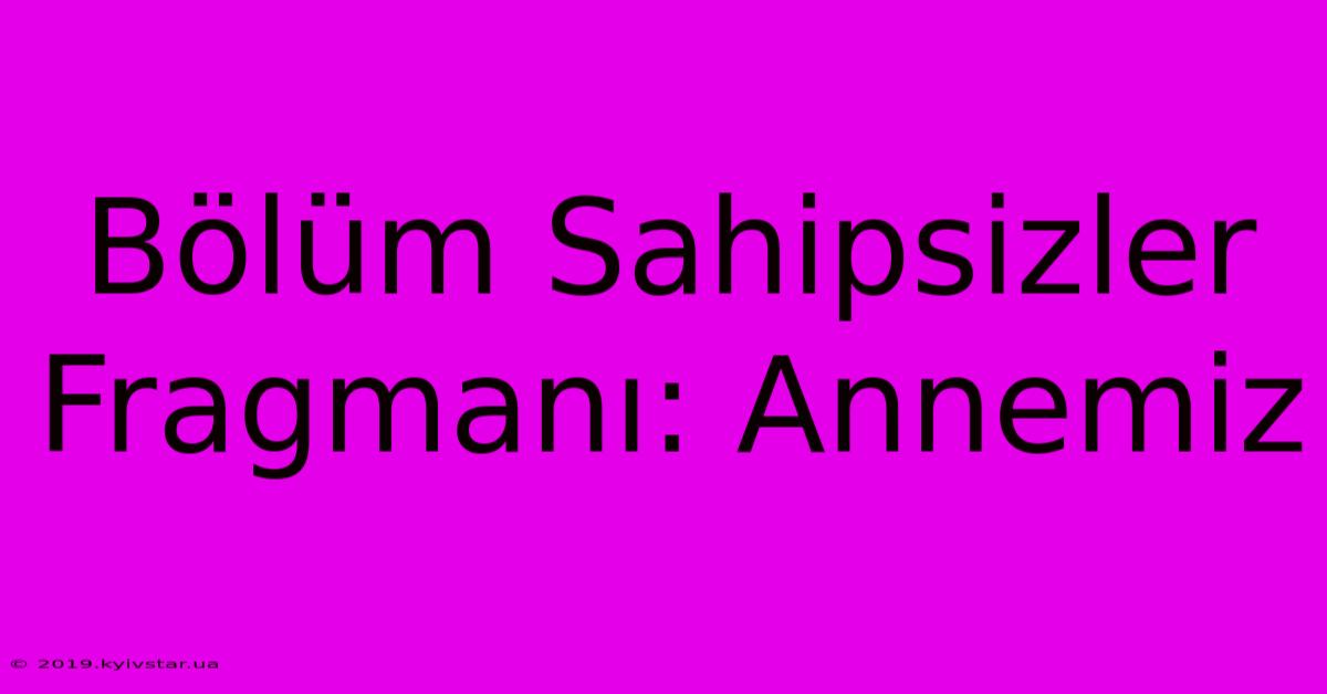 Bölüm Sahipsizler Fragmanı: Annemiz