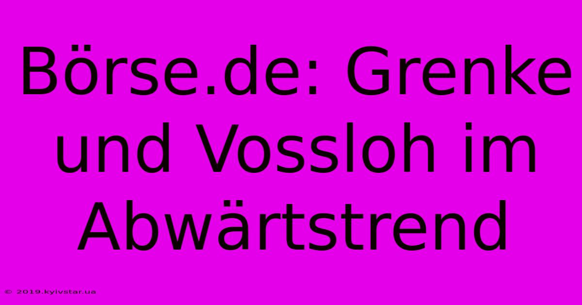 Börse.de: Grenke Und Vossloh Im Abwärtstrend