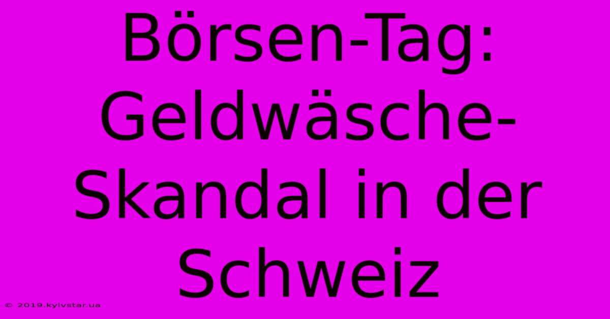 Börsen-Tag: Geldwäsche-Skandal In Der Schweiz