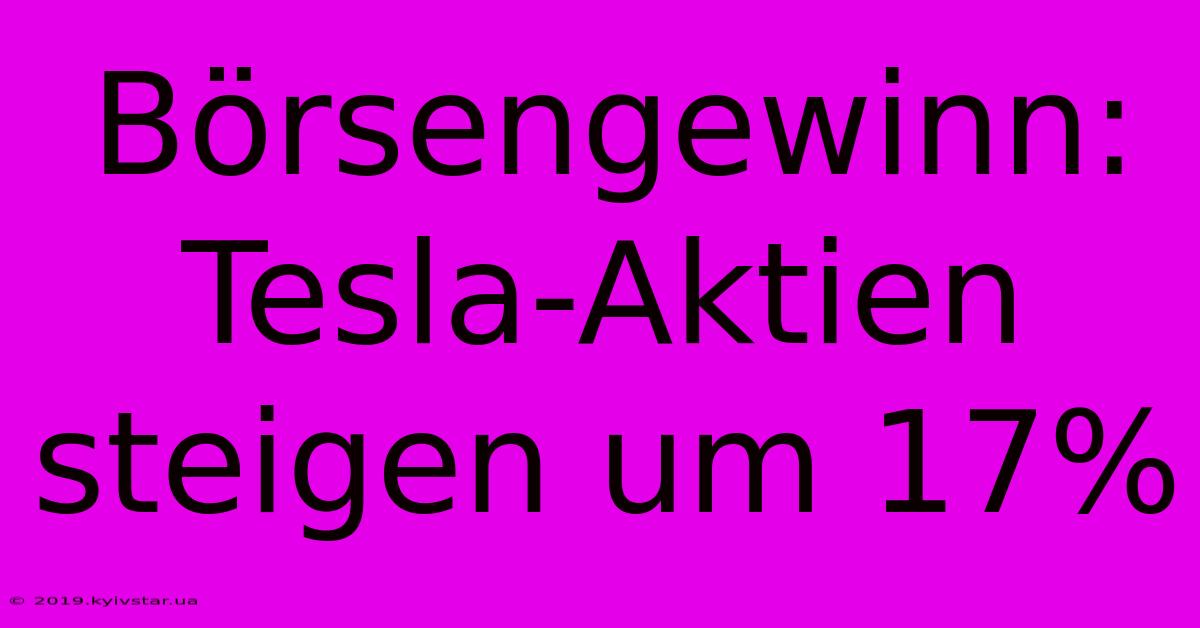 Börsengewinn: Tesla-Aktien Steigen Um 17%