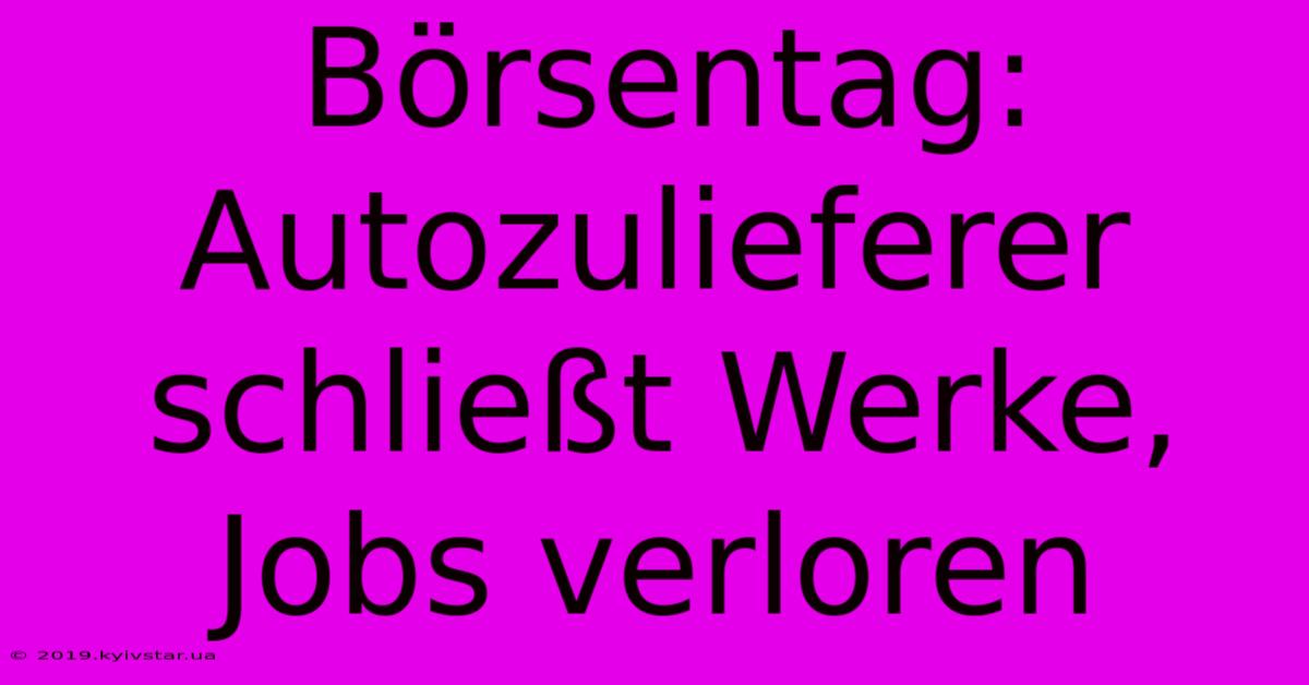 Börsentag: Autozulieferer Schließt Werke, Jobs Verloren