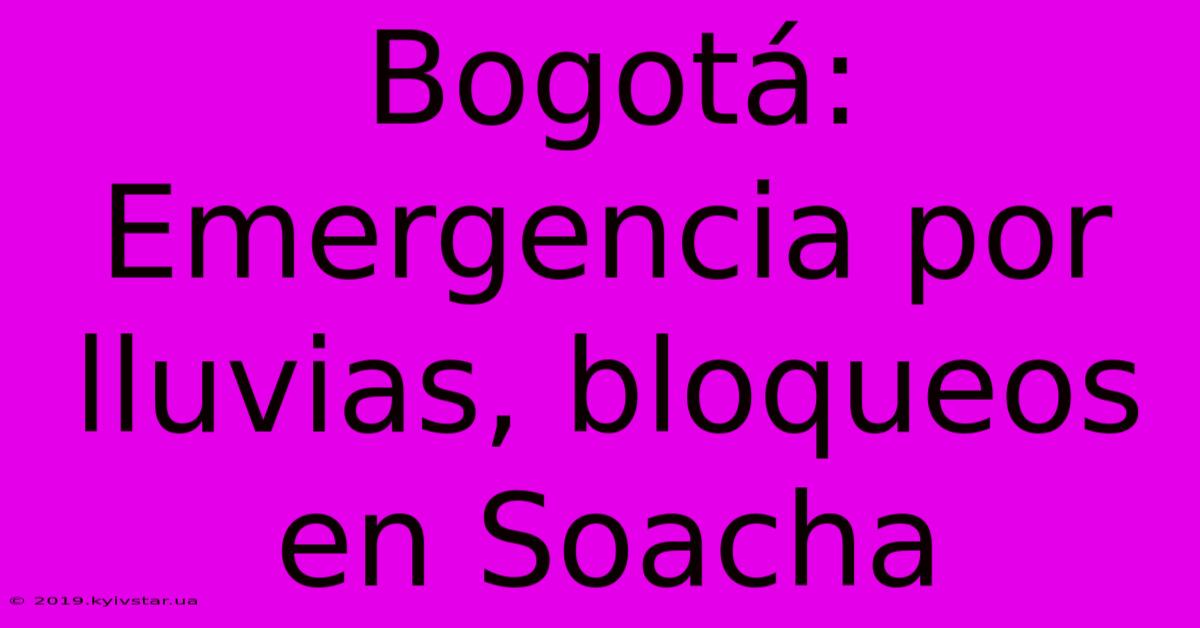 Bogotá: Emergencia Por Lluvias, Bloqueos En Soacha