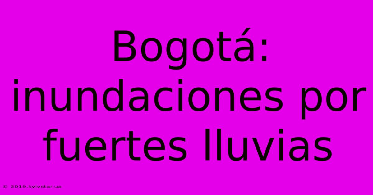 Bogotá: Inundaciones Por Fuertes Lluvias