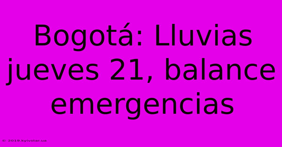 Bogotá: Lluvias Jueves 21, Balance Emergencias