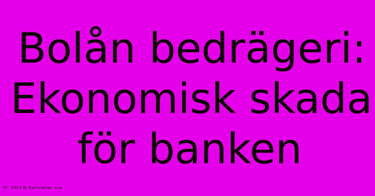 Bolån Bedrägeri: Ekonomisk Skada För Banken