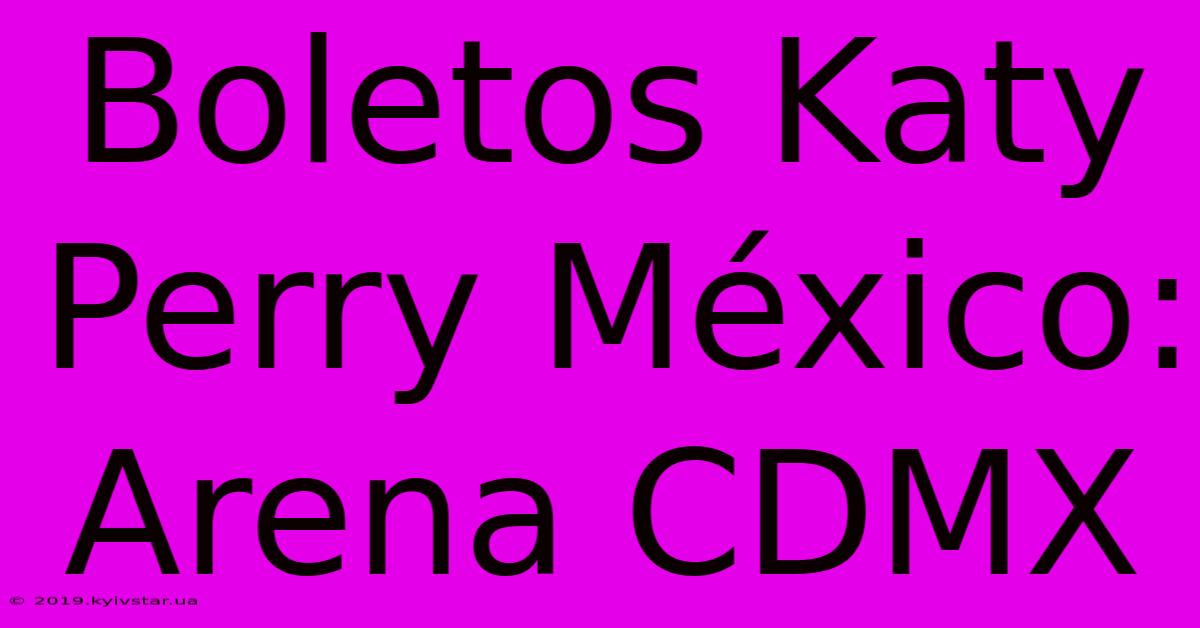 Boletos Katy Perry México: Arena CDMX