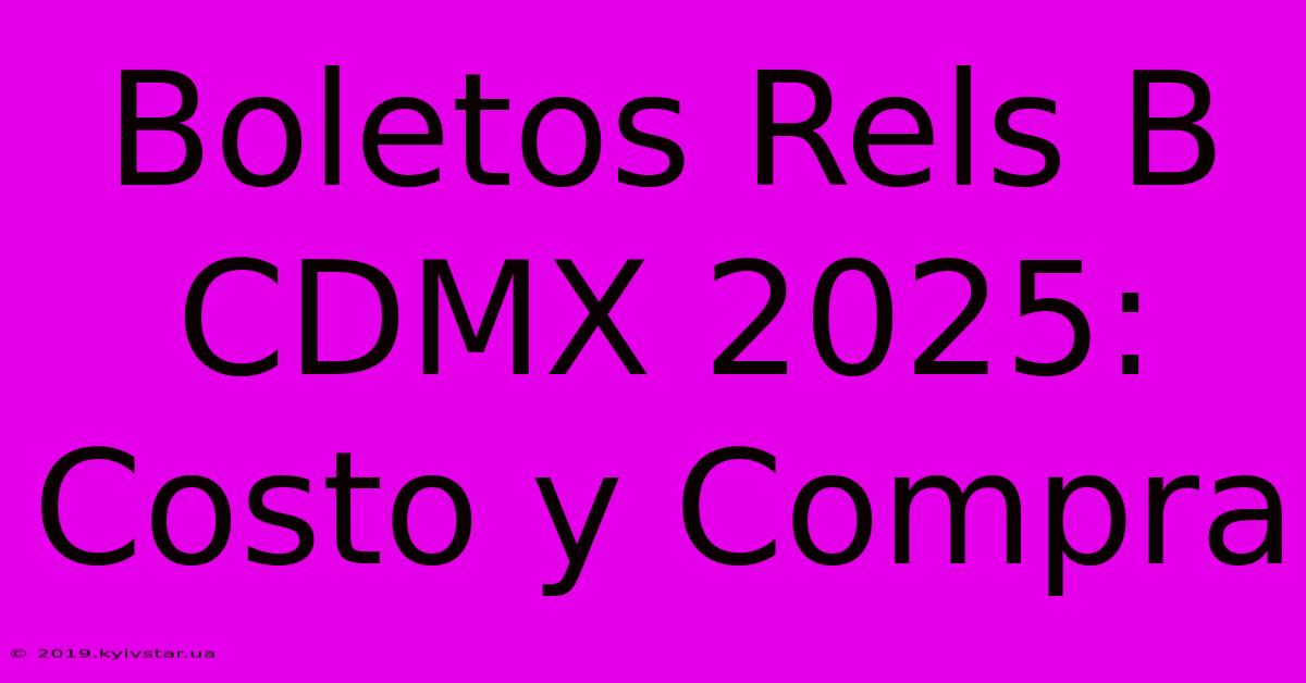 Boletos Rels B CDMX 2025: Costo Y Compra