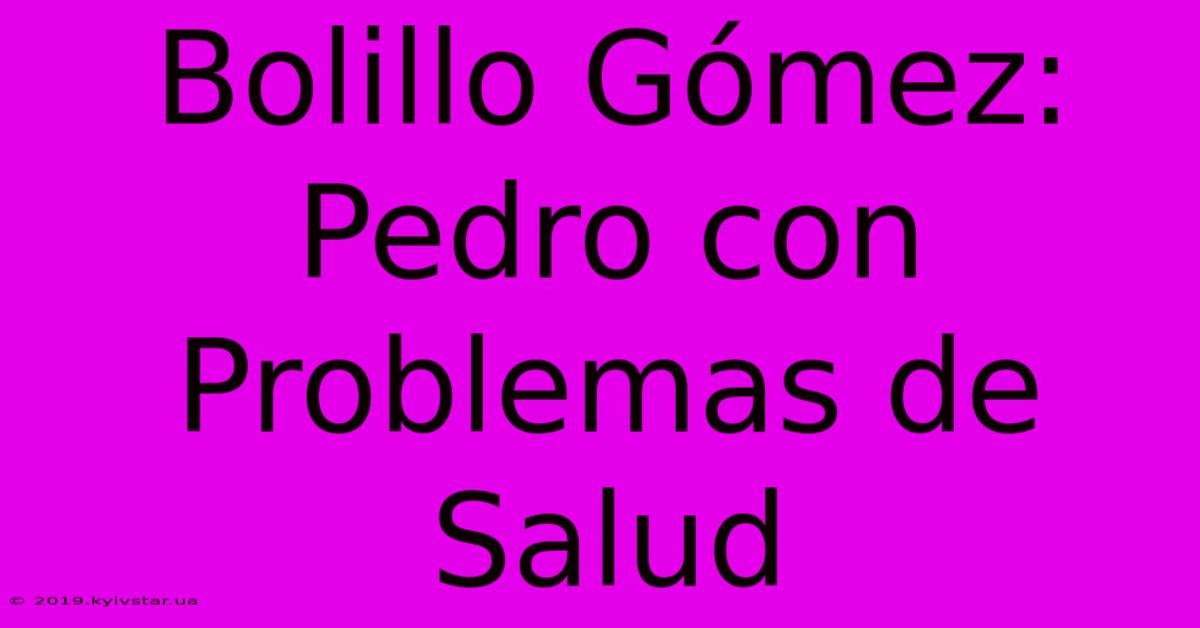 Bolillo Gómez: Pedro Con Problemas De Salud