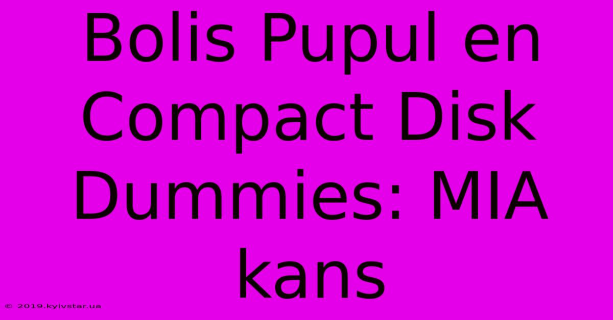 Bolis Pupul En Compact Disk Dummies: MIA Kans