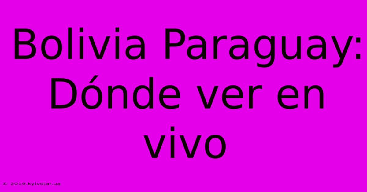 Bolivia Paraguay: Dónde Ver En Vivo