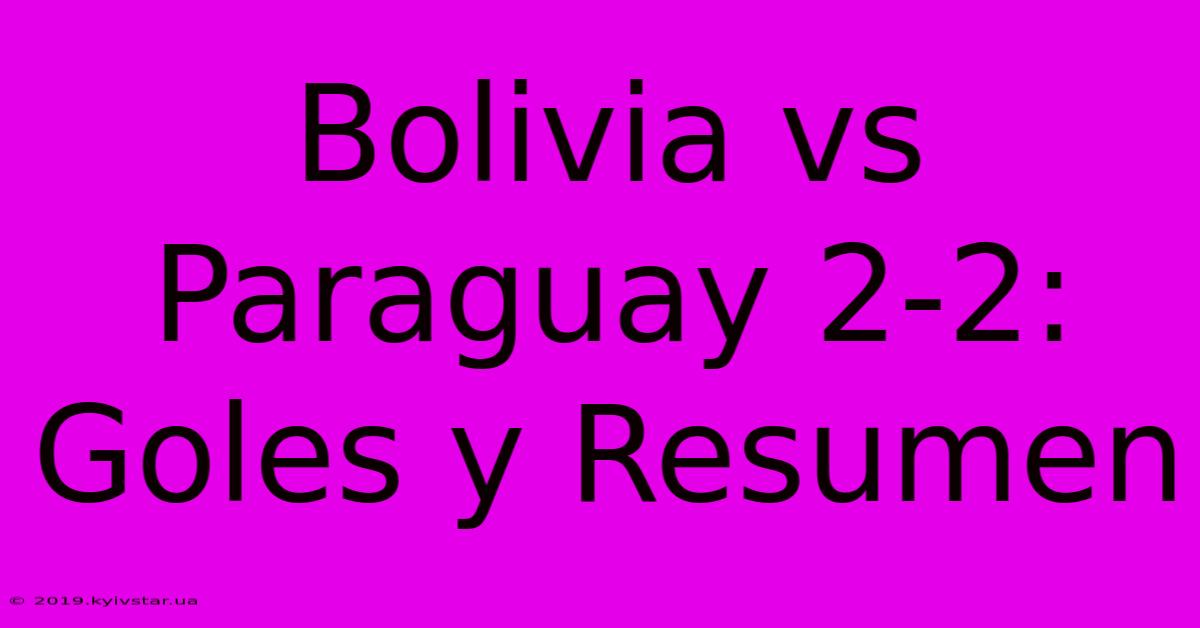 Bolivia Vs Paraguay 2-2: Goles Y Resumen