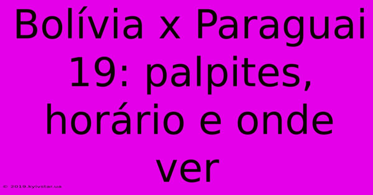 Bolívia X Paraguai 19: Palpites, Horário E Onde Ver