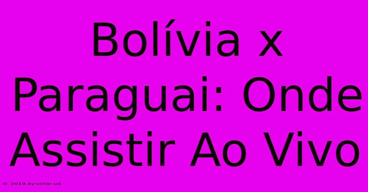 Bolívia X Paraguai: Onde Assistir Ao Vivo