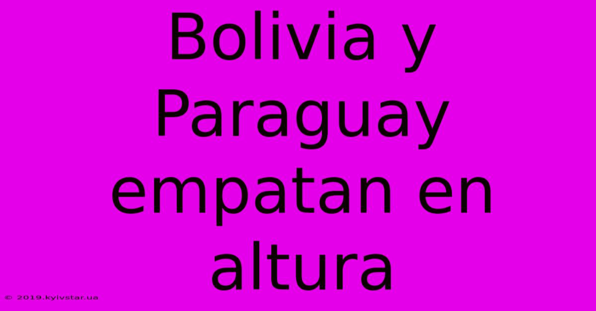 Bolivia Y Paraguay Empatan En Altura