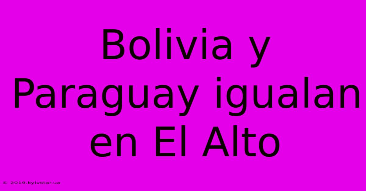 Bolivia Y Paraguay Igualan En El Alto