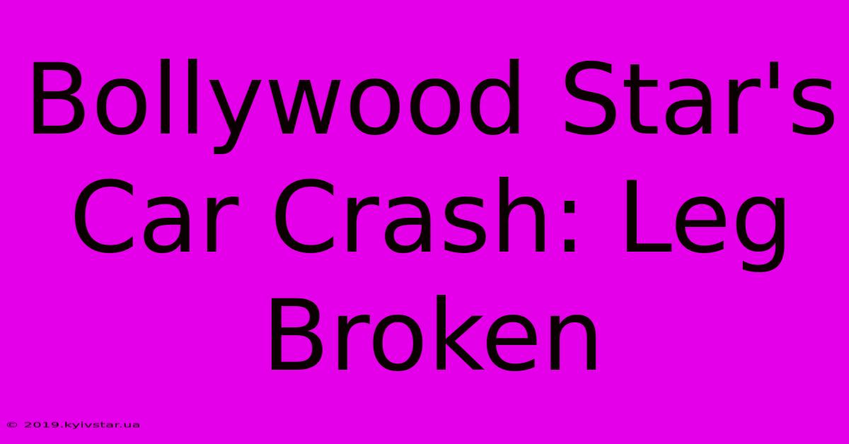 Bollywood Star's Car Crash: Leg Broken