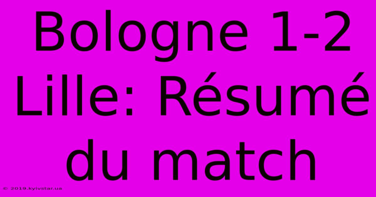 Bologne 1-2 Lille: Résumé Du Match