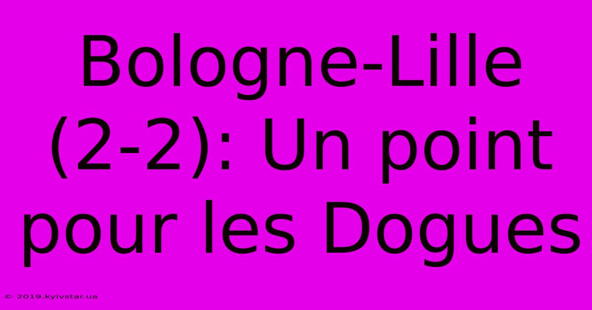 Bologne-Lille (2-2): Un Point Pour Les Dogues