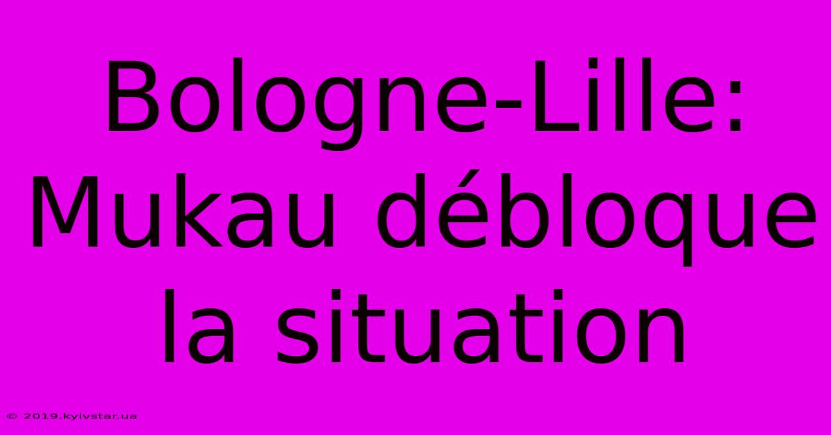 Bologne-Lille: Mukau Débloque La Situation